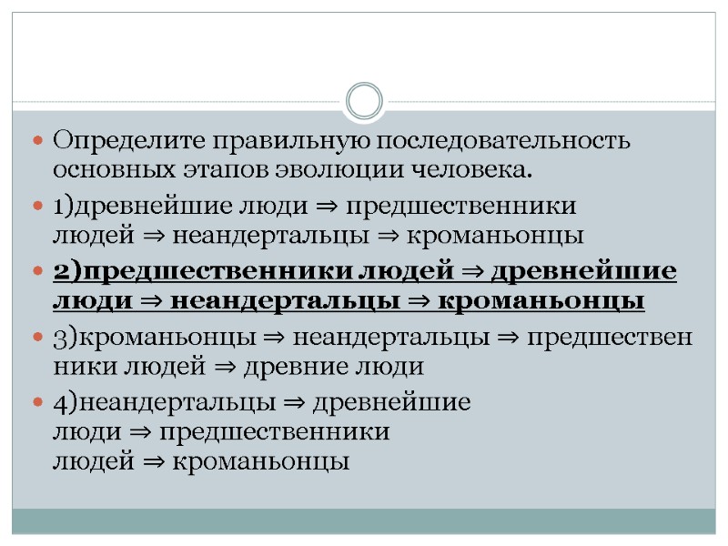 Определите правильную последовательность основных этапов эволюции человека. 1)древнейшие люди ⇒ предшественники людей ⇒ неандертальцы